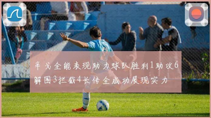 辛戈全能表现助力球队胜利1助攻6解围3拦截4长传全成功展现实力