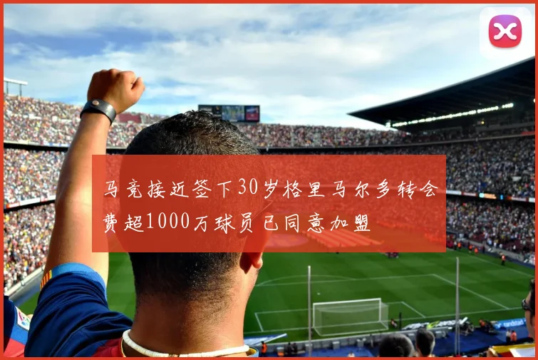 马竞接近签下30岁格里马尔多转会费超1000万球员已同意加盟
